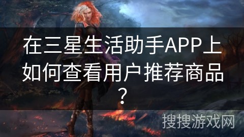 在三星生活助手APP上如何查看用户推荐商品？