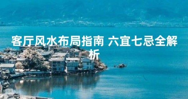 客厅风水布局指南 六宜七忌全解析