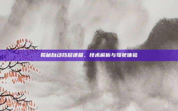 揭秘自动挡超速箱,技术解析与驾驶体验