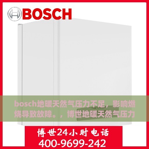 bosch地暖天然气压力不足，影响燃烧导致故障。，博世地暖天然气压力不足影响燃烧，故障解析与应对之道