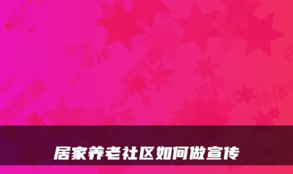 居家养老社区如何做宣传