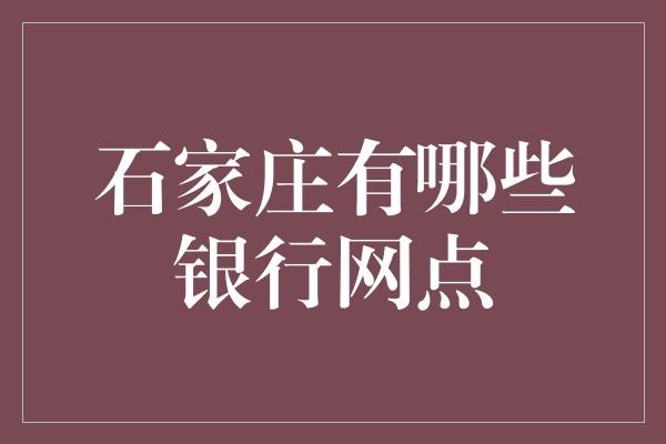 石家庄有哪些银行网点