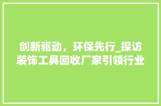 创新驱动，环保先行_探访装饰工具回收厂家引领行业新风尚 设计规划