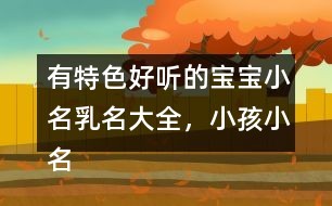 有特色好听的宝宝小名乳名大全，小孩小名大全洋气点的269个