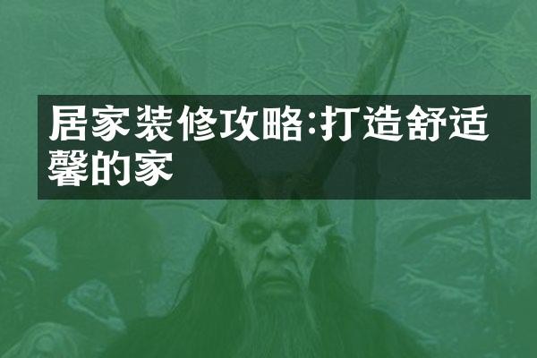 居家装修攻略:打造舒适温馨的家