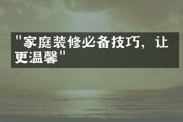 "家庭装修必备技巧，让家更温馨"