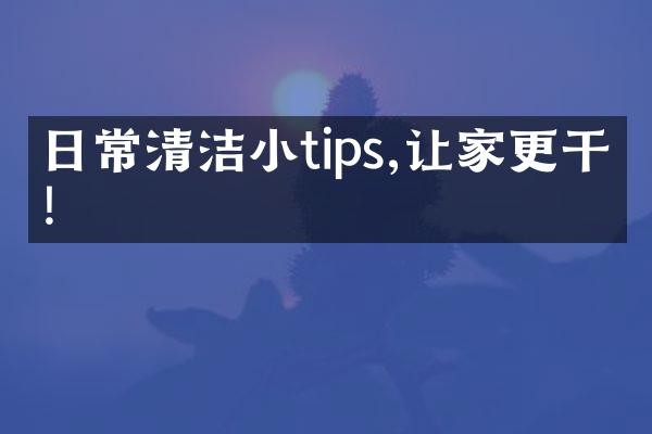 日常清洁小tips,让家更干净!
