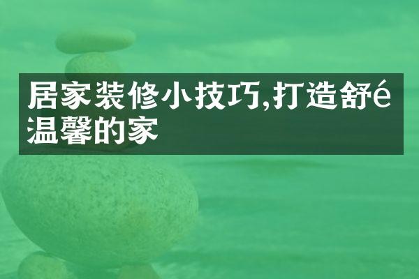 居家装修小技巧,打造舒适温馨的家