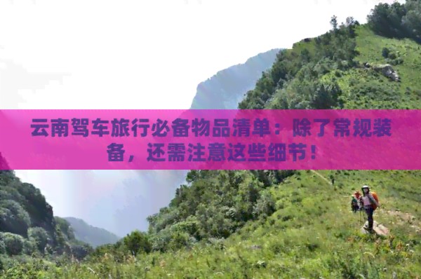 云南驾车旅行必备物品清单：除了常规装备，还需注意这些细节！