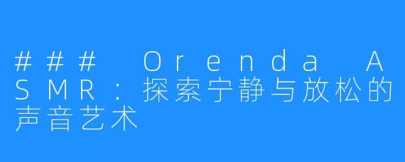 ### Orenda ASMR：探索宁静与放松的声音艺术