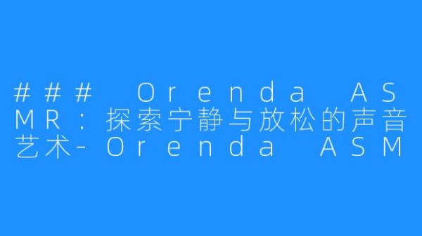 ### Orenda ASMR：探索宁静与放松的声音艺术-Orenda ASMR