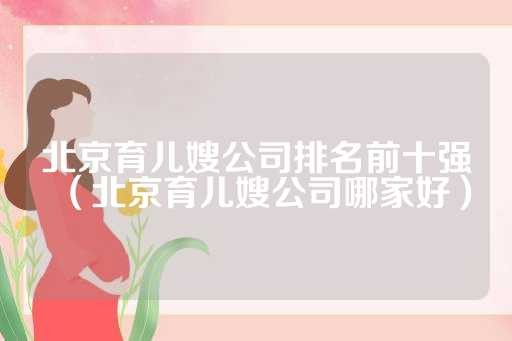 北京育儿嫂公司排名前十强（北京育儿嫂公司哪家好）