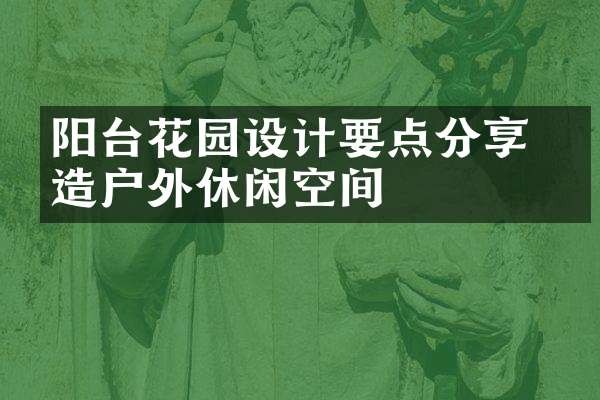 阳台花园设计要点分享 打造户外休闲空间