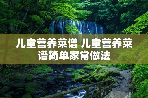 儿童营养菜谱 儿童营养菜谱简单家常做法