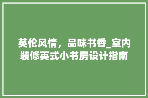 英伦风情,品味书香_室内装修英式小书房设计指南 空间布局