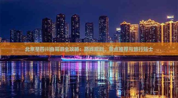 北京至四川自驾游全攻略：路线规划、景点推荐与旅行贴士