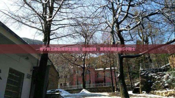 南宁到云南自驾游全攻略：更佳路线、费用预算及旅行小贴士