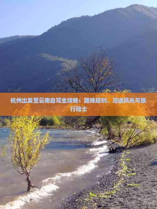杭州出发至云南自驾全攻略：路线规划、沿途风光与旅行贴士