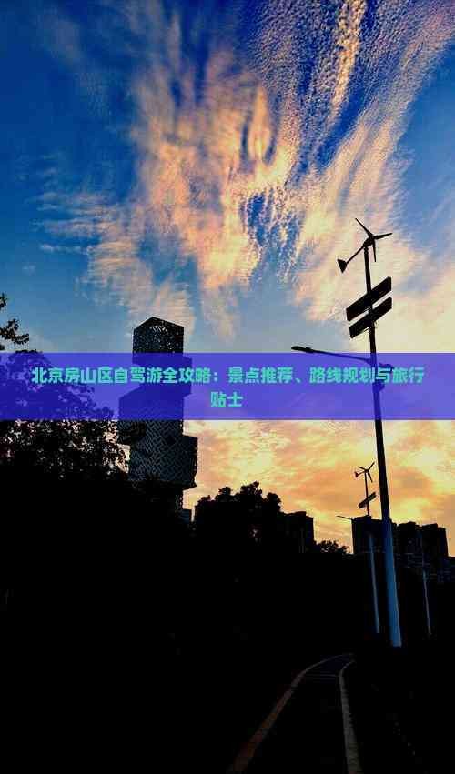 北京房山区自驾游全攻略：景点推荐、路线规划与旅行贴士