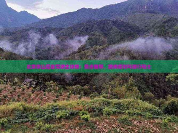 北京房山区自驾游全攻略：景点推荐、路线规划与旅行贴士