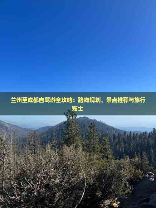 兰州至成都自驾游全攻略：路线规划、景点推荐与旅行贴士
