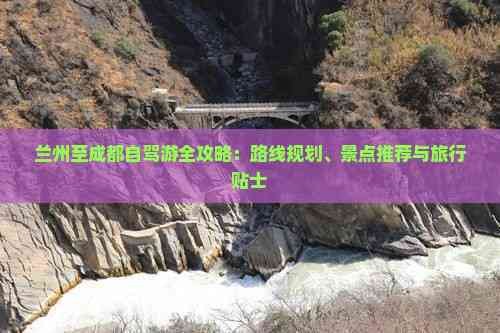 兰州至成都自驾游全攻略：路线规划、景点推荐与旅行贴士