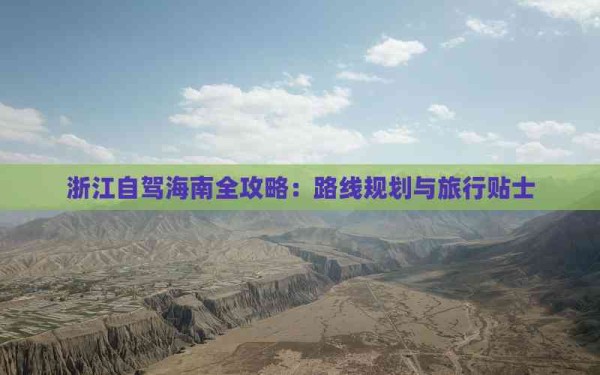 浙江自驾海南全攻略：路线规划与旅行贴士