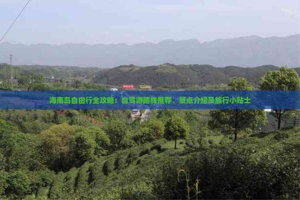 海南岛自由行全攻略：自驾游路线推荐、景点介绍及旅行小贴士
