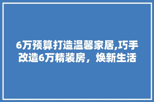 6万预算打造温馨家居,巧手改造6万精装房，焕新生活空间 地板