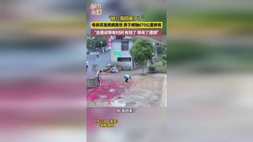 “妈！我回来了！”母亲突发疾病离世 男子疾驰670公里奔丧，“总是说等有时间 有钱了 等来了遗憾”