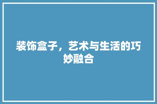 装饰盒子，艺术与生活的巧妙融合 拆改工程