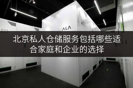 北京私人仓储服务包括哪些适合家庭和企业的选择