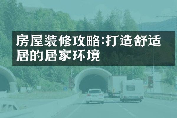 房屋装修攻略:打造舒适宜居的居家环境