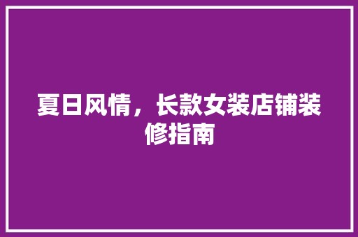 夏日风情，长款女装店铺装修指南 装修工程