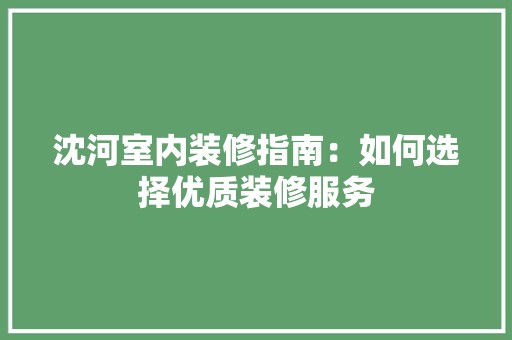 沈河室内装修指南：如何选择优质装修服务 空间布局
