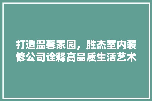 打造温馨家园，胜杰室内装修公司诠释高品质生活艺术 室内设计