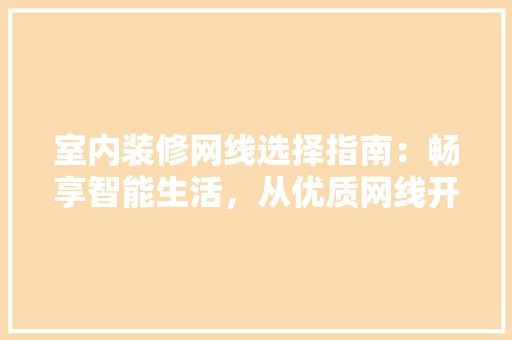 室内装修网线选择指南：畅享智能生活，从优质网线开始 现代风格装饰