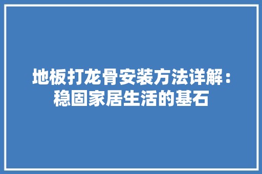 地板打龙骨安装方法详解：稳固家居生活的基石 现代风格装饰