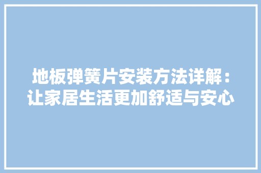 地板弹簧片安装方法详解：让家居生活更加舒适与安心 现代风格装饰
