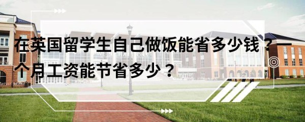 在英国留学生自己做饭能省多少钱？一个月工资能节省多少？