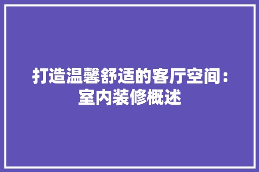 打造温馨舒适的客厅空间：室内装修概述 室内设计