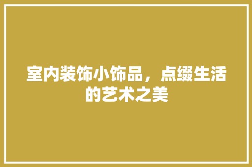 室内装饰小饰品，点缀生活的艺术之美 风格选择