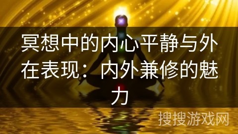 冥想中的内心平静与外在表现：内外兼修的魅力