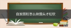自发面粉怎么做馒头才松软