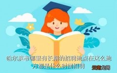 哈尔滨招聘，哈尔滨市哪里有长期的招聘地点在这么地方都是什么时间招聘