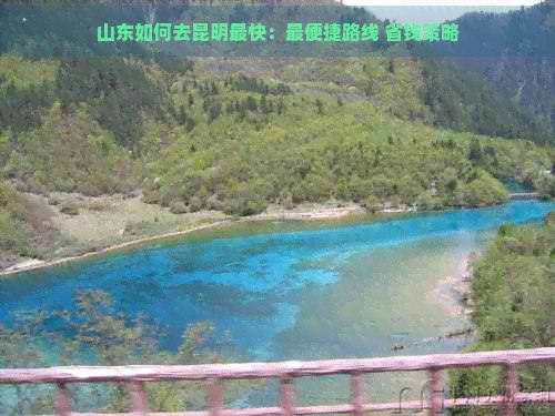 山东如何去昆明最快：最便捷路线 省钱策略