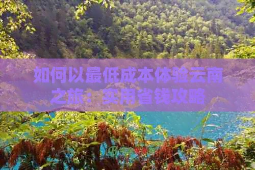 如何以更低成本体验云南之旅：实用省钱攻略