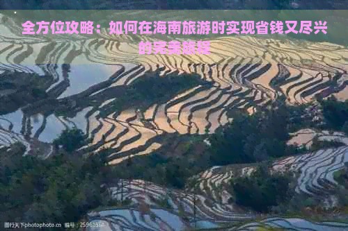 全方位攻略：如何在海南旅游时实现省钱又尽兴的完美旅程