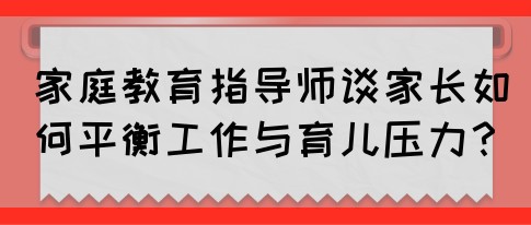 家庭教育指导师谈家长如何平衡工作与育儿压力？(图1)