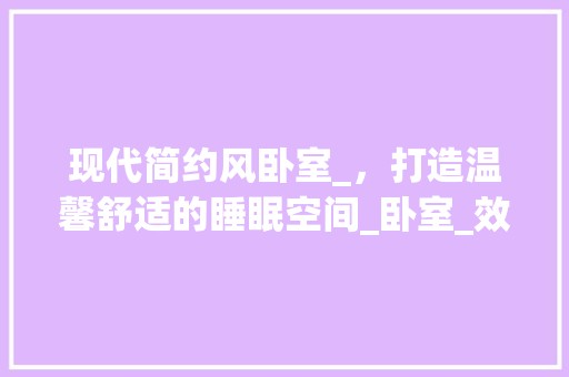 现代简约风卧室_，打造温馨舒适的睡眠空间_卧室_效果图片 涂料